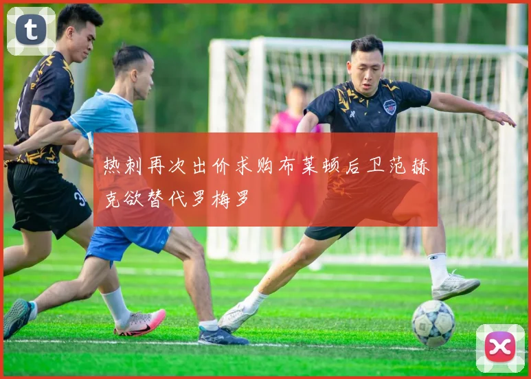 热刺再次出价求购布莱顿后卫范赫克欲替代罗梅罗