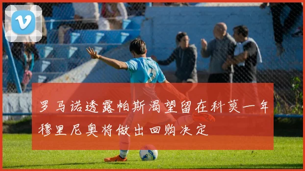 罗马诺透露帕斯渴望留在科莫一年穆里尼奥将做出回购决定