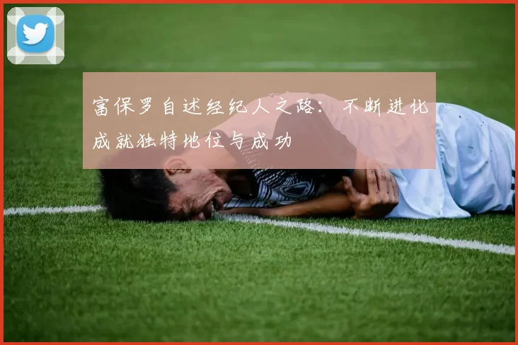 富保罗自述经纪人之路：不断进化成就独特地位与成功