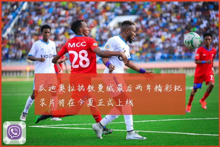瓜迪奥拉执教曼城最后两年精彩纪录片将在今夏正式上线