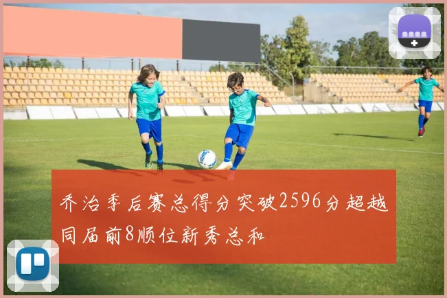 乔治季后赛总得分突破2596分超越同届前8顺位新秀总和